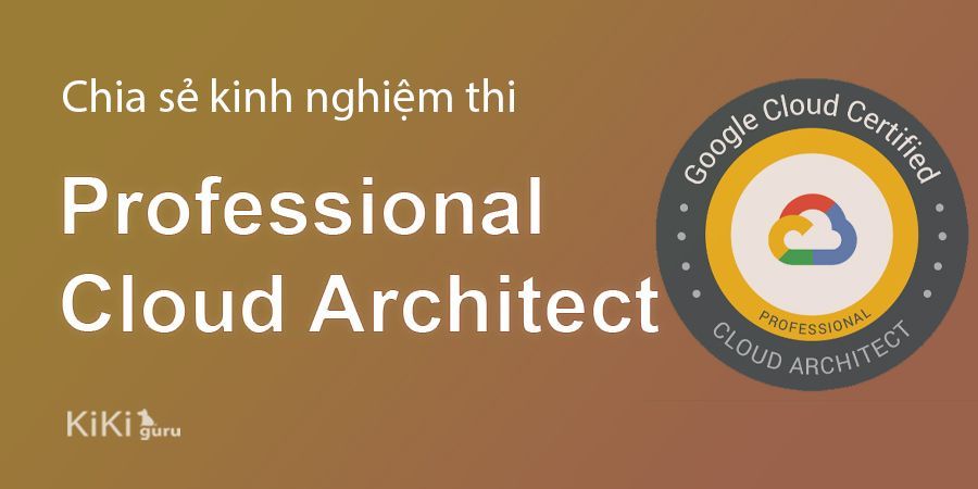 Chia sẻ kinh nghiệm tự học thi Google Professional Cloud Architect.